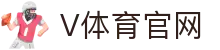 V体育 (中国) 官网入口 - 开启全场景体育直播新体验